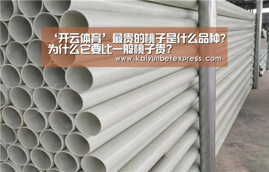 ‘开云体育’最贵的桃子是什么品种?为什么它要比一般桃子贵?(图3) 开云体育