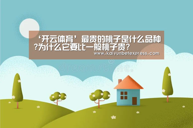 ‘开云体育’最贵的桃子是什么品种?为什么它要比一般桃子贵?(图4) 开云平台